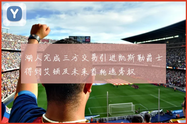 湖人完成三方交易引进凯斯勒爵士得到艾顿及未来首轮选秀权