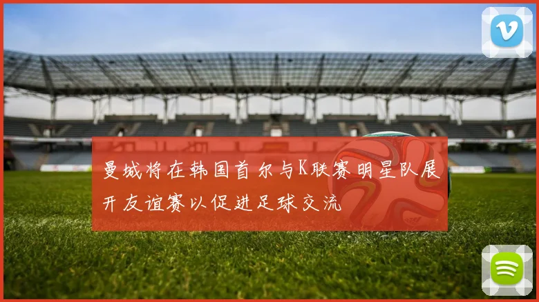 曼城将在韩国首尔与K联赛明星队展开友谊赛以促进足球交流